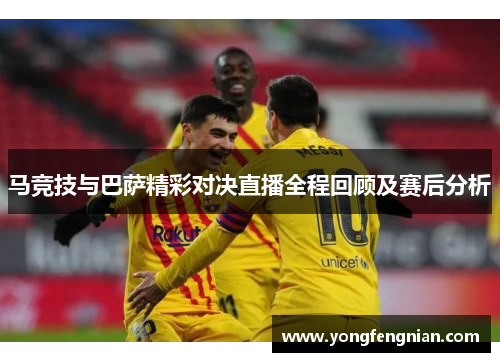 马竞技与巴萨精彩对决直播全程回顾及赛后分析