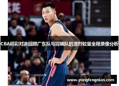 CBA精彩对决回顾广东队与同曦队的激烈较量全程录像分析