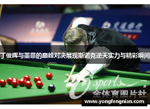 丁俊晖与墨菲的巅峰对决展现斯诺克逆天实力与精彩瞬间