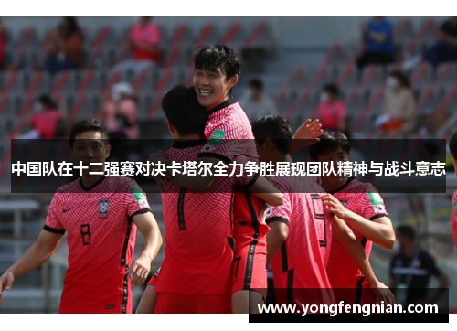 中国队在十二强赛对决卡塔尔全力争胜展现团队精神与战斗意志