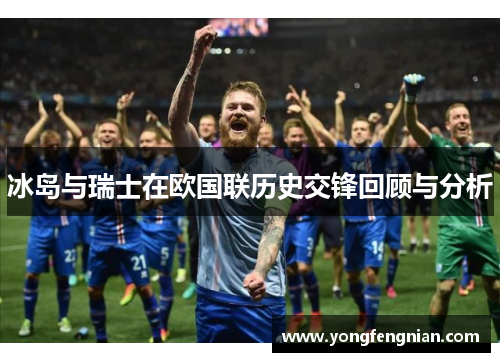 冰岛与瑞士在欧国联历史交锋回顾与分析