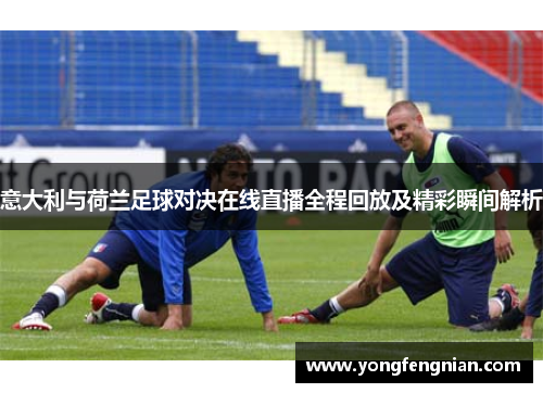 意大利与荷兰足球对决在线直播全程回放及精彩瞬间解析