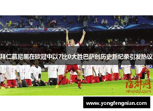 拜仁慕尼黑在欧冠中以7比0大胜巴萨创历史新纪录引发热议